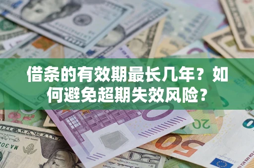 济南借条的有效期最长几年？如何避免超期失效风险？