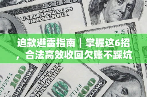 济南追款避雷指南｜掌握这6招，合法高效收回欠账不踩坑