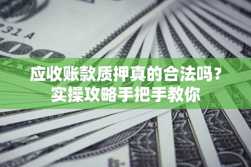 济南应收账款质押真的合法吗？实操攻略手把手教你