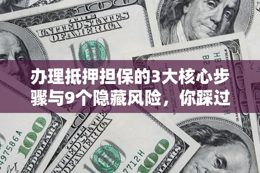 济南办理抵押担保的3大核心步骤与9个隐藏风险，你踩过哪个坑？