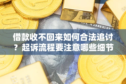 济南借款收不回来如何合法追讨？起诉流程要注意哪些细节？