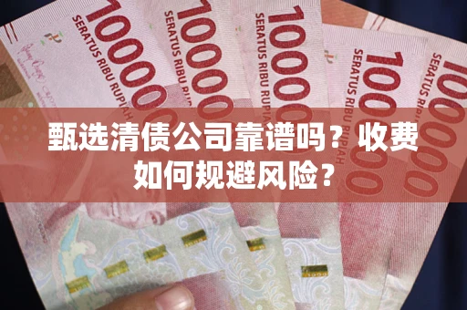 济南甄选清债公司靠谱吗？收费如何规避风险？