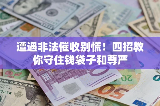 济南遭遇非法催收别慌！四招教你守住钱袋子和尊严