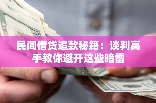 济南民间借贷追款秘籍：谈判高手教你避开这些暗雷