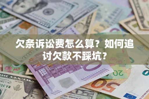 济南欠条诉讼费怎么算？如何追讨欠款不踩坑？