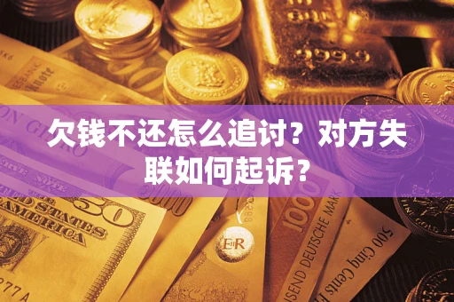 济南欠钱不还怎么追讨？对方失联如何起诉？