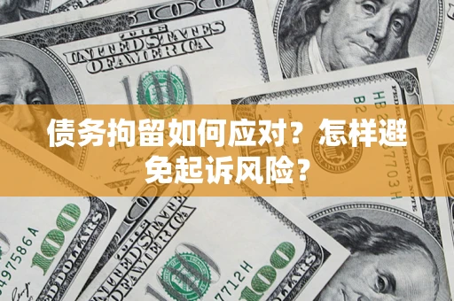 济南债务拘留如何应对？怎样避免起诉风险？