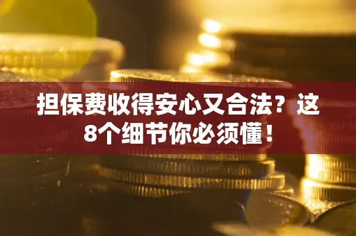 济南担保费收得安心又合法？这8个细节你必须懂！