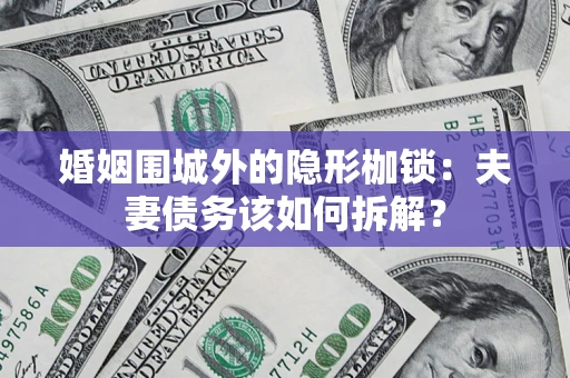 济南婚姻围城外的隐形枷锁：夫妻债务该如何拆解？