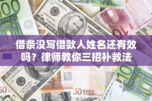 济南借条没写借款人姓名还有效吗？律师教你三招补救法