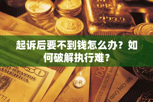 济南起诉后要不到钱怎么办？如何破解执行难？