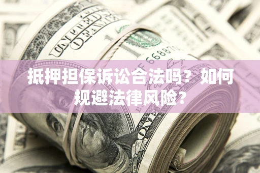 济南抵押担保诉讼合法吗？如何规避法律风险？