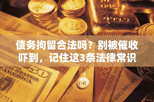 济南债务拘留合法吗？别被催收吓到，记住这3条法律常识