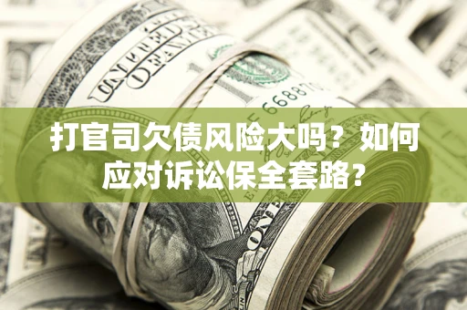 济南打官司欠债风险大吗？如何应对诉讼保全套路？