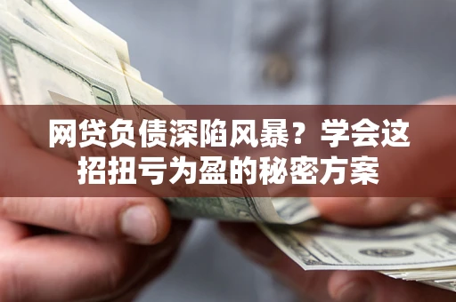济南网贷负债深陷风暴？学会这招扭亏为盈的秘密方案