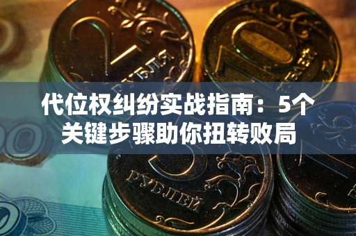 济南代位权纠纷实战指南：5个关键步骤助你扭转败局