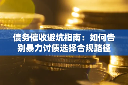 济南债务催收避坑指南：如何告别暴力讨债选择合规路径