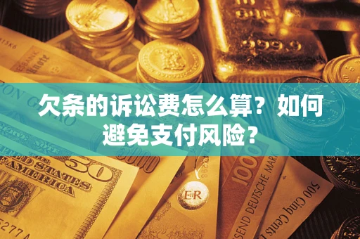 济南欠条的诉讼费怎么算？如何避免支付风险？