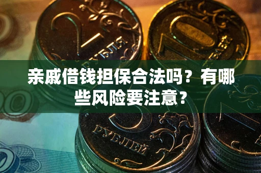 济南亲戚借钱担保合法吗？有哪些风险要注意？