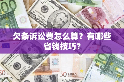 济南欠条诉讼费怎么算？有哪些省钱技巧？