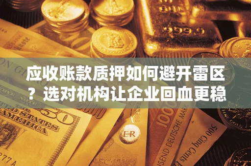 济南应收账款质押如何避开雷区？选对机构让企业回血更稳