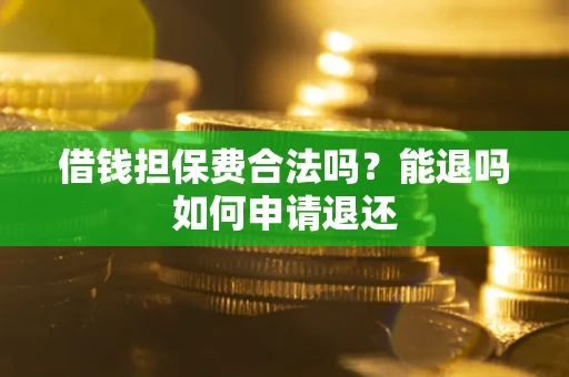 济南借钱担保费合法吗？能退吗如何申请退还