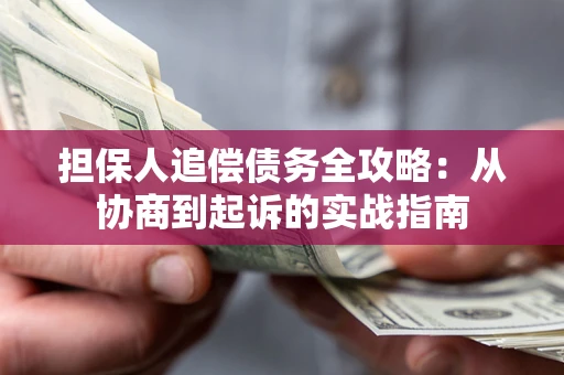 济南担保人追偿债务全攻略:从协商到起诉的实战指南 济南担保人追偿债务全攻略:从协商到起诉的实战指南