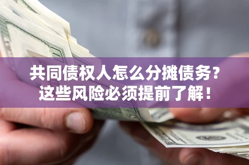 济南共同债权人怎么分摊债务？这些风险必须提前了解！