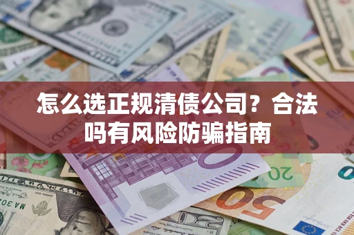 济南怎么选正规清债公司？合法吗有风险防骗指南