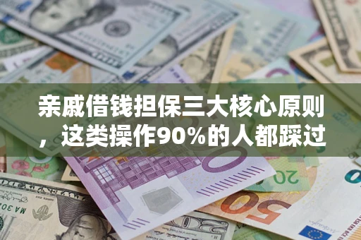 济南亲戚借钱担保三大核心原则，这类操作90%的人都踩过坑！附法院判决案例