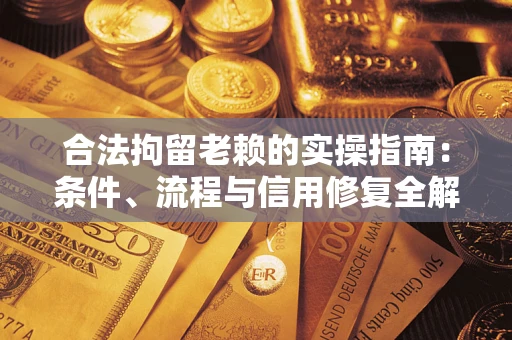 济南合法拘留老赖的实操指南:条件、流程与信用修复全解析 济南合法拘留老赖的实操指南:条件、流程与信用修复全解析