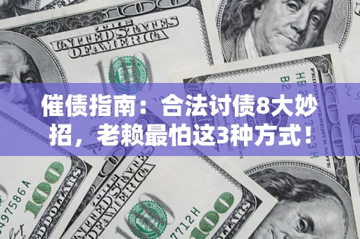 济南催债指南：合法讨债8大妙招，老赖最怕这3种方式！