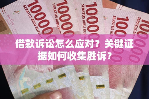 济南借款诉讼怎么应对？关键证据如何收集胜诉？
