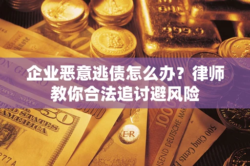 济南企业恶意逃债怎么办？律师教你合法追讨避风险