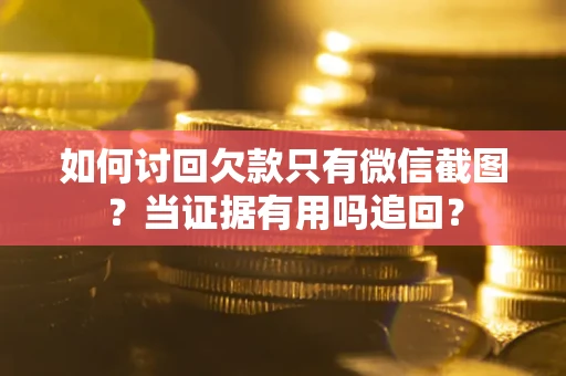 济南如何讨回欠款只有微信截图？当证据有用吗追回？
