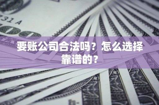 济南要账公司合法吗？怎么选择靠谱的？