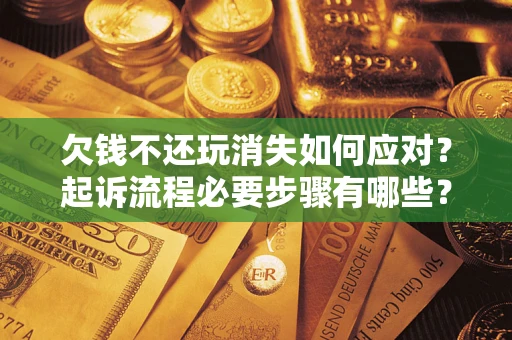 济南欠钱不还玩消失如何应对？起诉流程必要步骤有哪些？