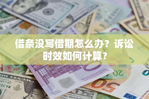 济南借条没写借期怎么办？诉讼时效如何计算？