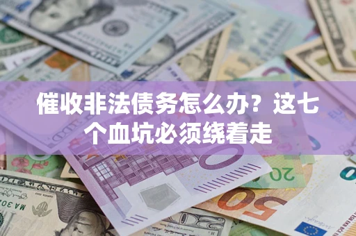 济南催收非法债务怎么办？这七个血坑必须绕着走