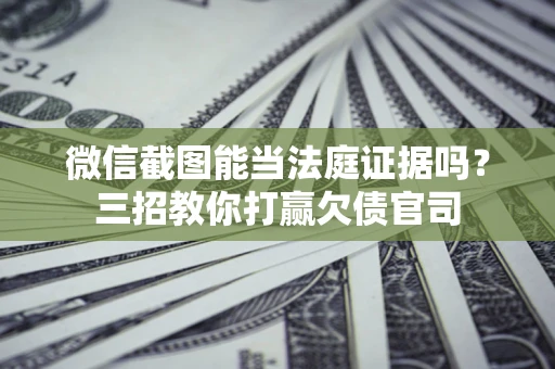 济南微信截图能当法庭证据吗？三招教你打赢欠债官司