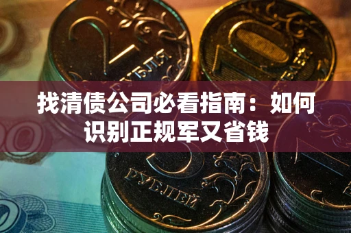 济南找清债公司必看指南：如何识别正规军又省钱