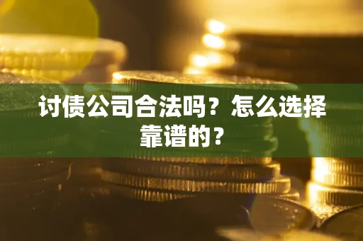 济南讨债公司合法吗？怎么选择靠谱的？