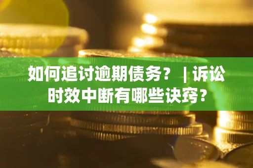 济南如何追讨逾期债务？ | 诉讼时效中断有哪些诀窍？