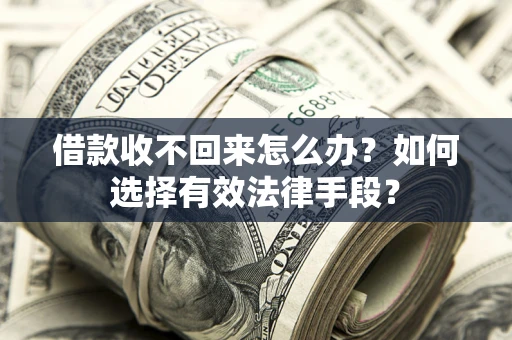济南借款收不回来怎么办？如何选择有效法律手段？