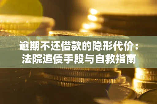 济南逾期不还借款的隐形代价：法院追债手段与自救指南