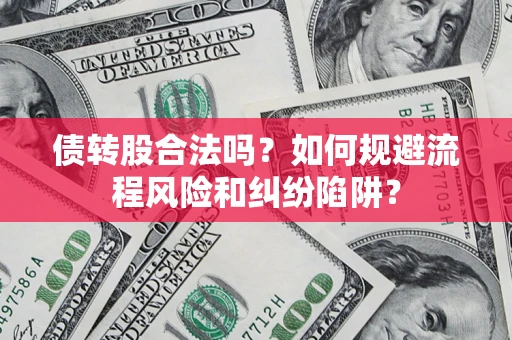 济南债转股合法吗？如何规避流程风险和纠纷陷阱？