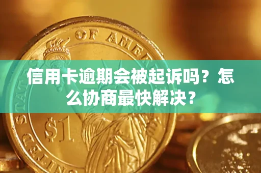 济南信用卡逾期会被起诉吗？怎么协商最快解决？