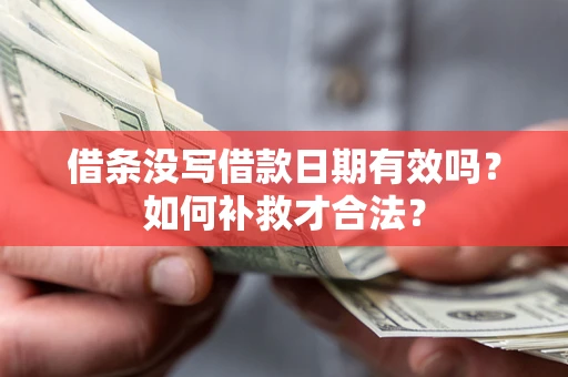 济南借条没写借款日期有效吗？如何补救才合法？