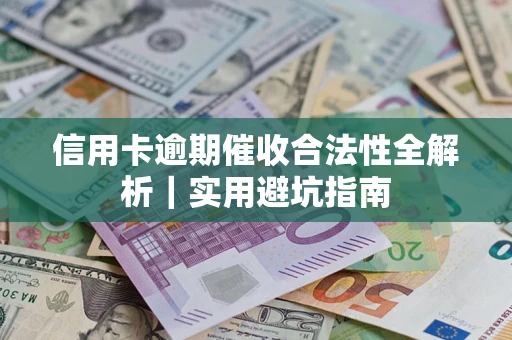 济南信用卡逾期催收合法性全解析｜实用避坑指南