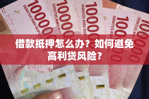济南借款抵押怎么办？如何避免高利贷风险？
